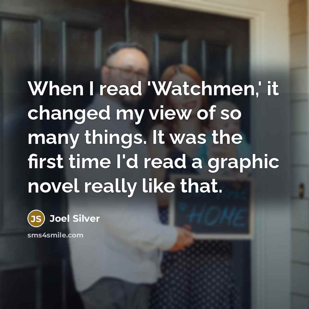 “When I read 'Watchmen,' it changed my view of so many things. It was the first time I'd read a graphic novel really like that.” quote by Joel Silver