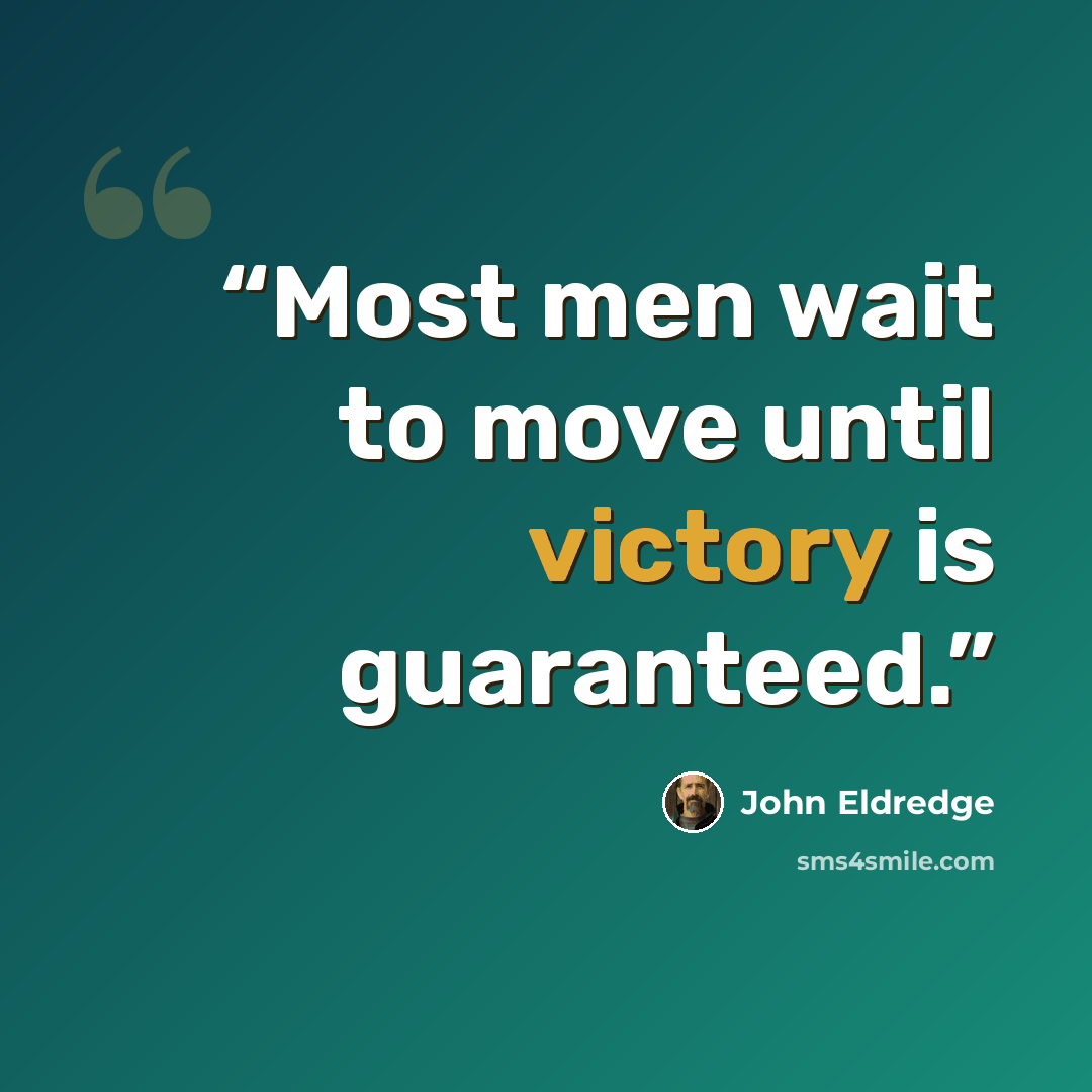 “Most men wait to move until victory is guaranteed.” quote by John Eldredge
