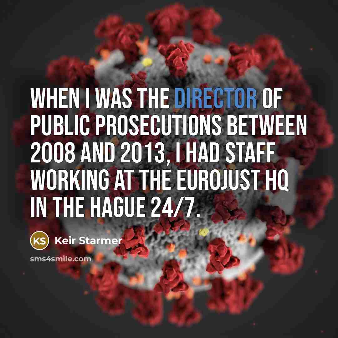 “When I was the director of public prosecutions between 2008 and 2013, I had staff working at the Eurojust HQ in The Hague 24/7.” quote by Keir Starmer