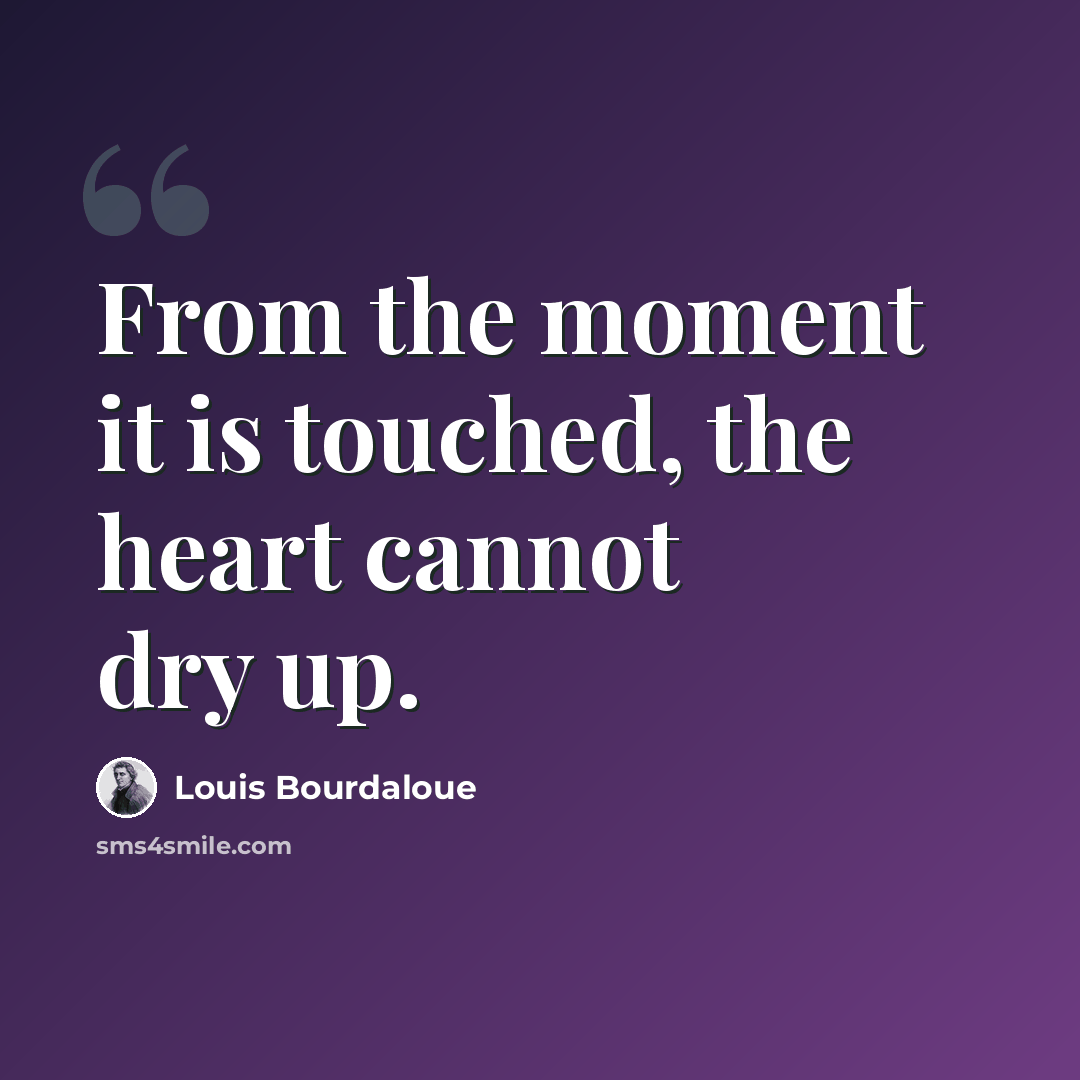 “From the moment it is touched, the heart cannot dry up.” quote by Louis Bourdaloue