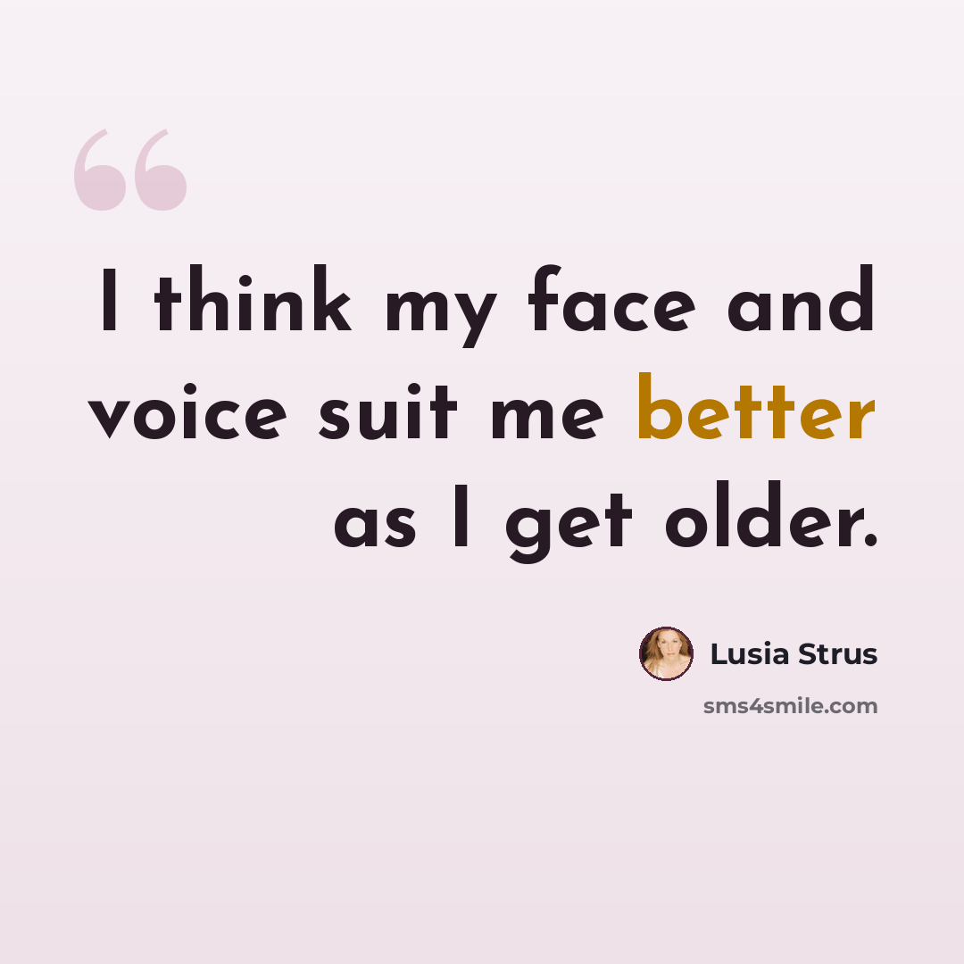 “I think my face and voice suit me better as I get older.” quote by Lusia Strus