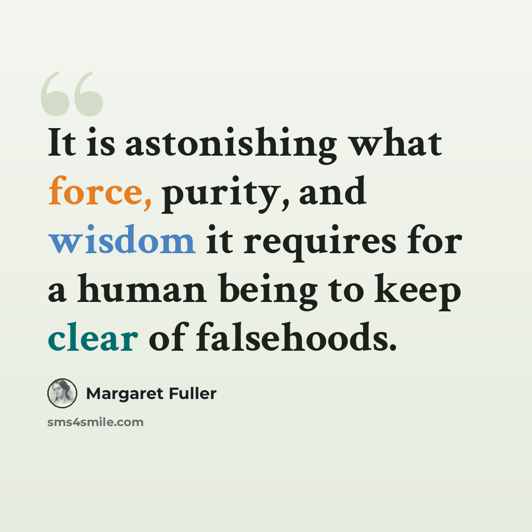 “It is astonishing what force, purity, and wisdom it requires for a human being to keep clear of falsehoods.” quote by Margaret Fuller
