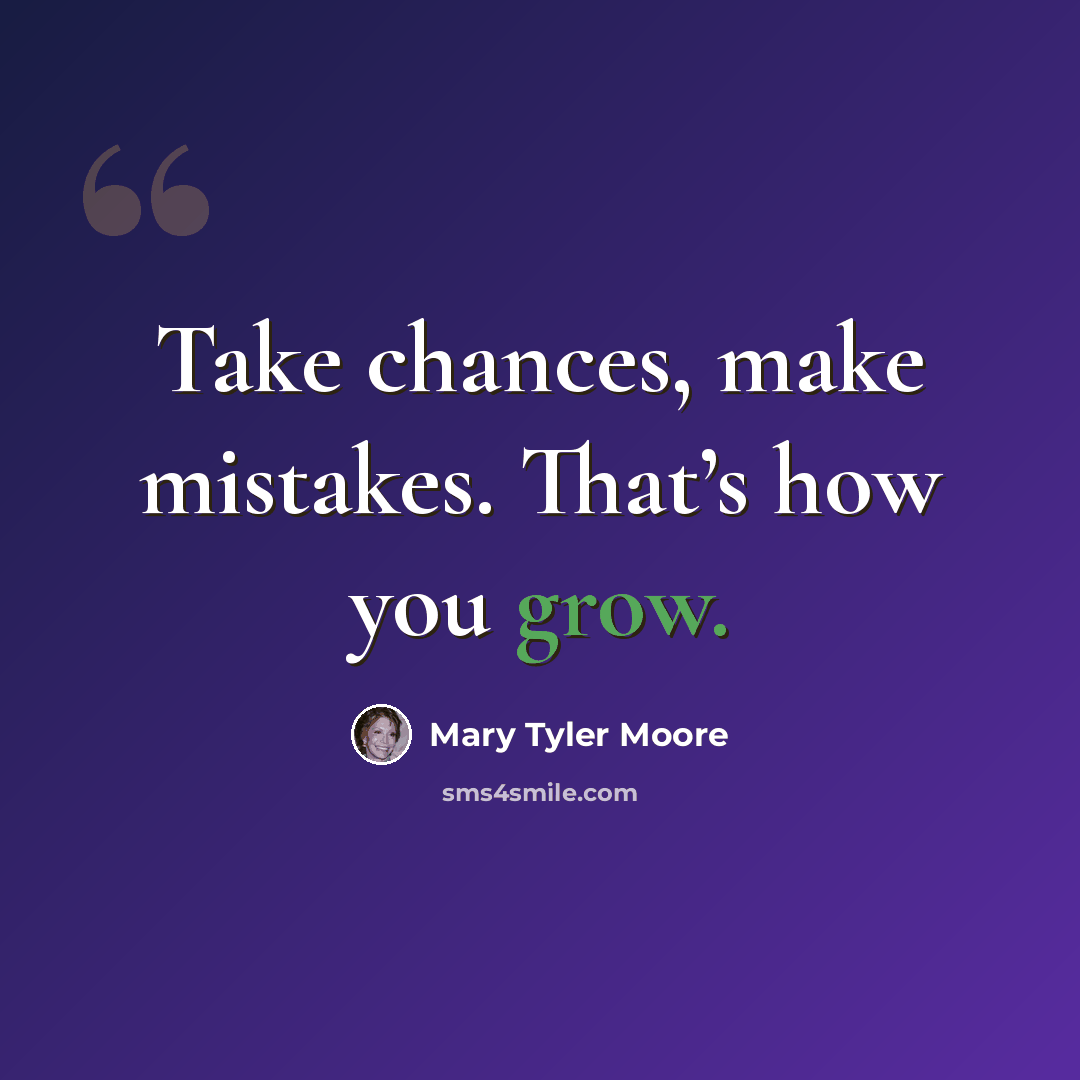 “Take chances, make mistakes. That’s how you grow.” quote by Mary Tyler Moore