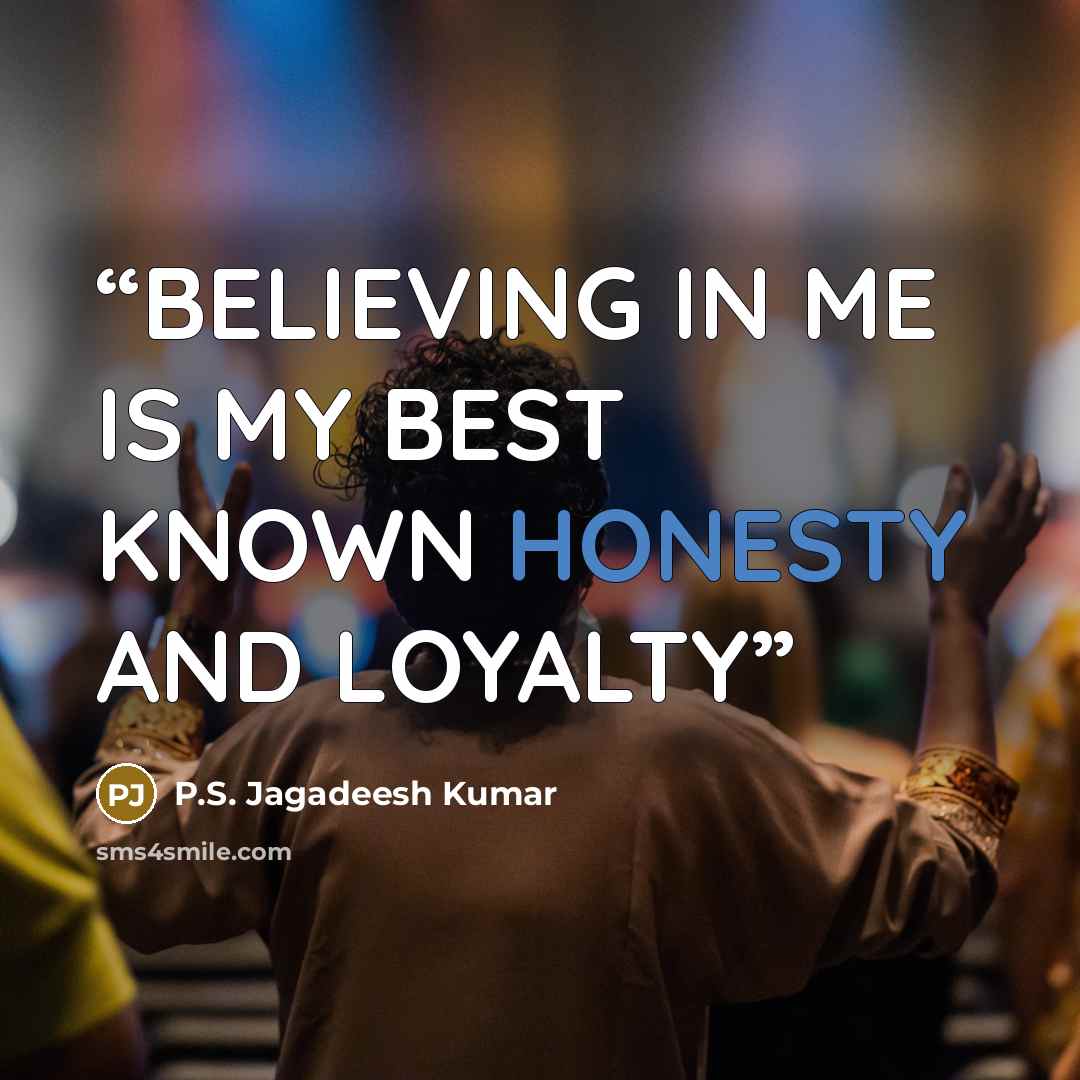 “BELIEVING IN ME IS MY BEST KNOWN HONESTY AND LOYALTY” quote by P.S. Jagadeesh Kumar