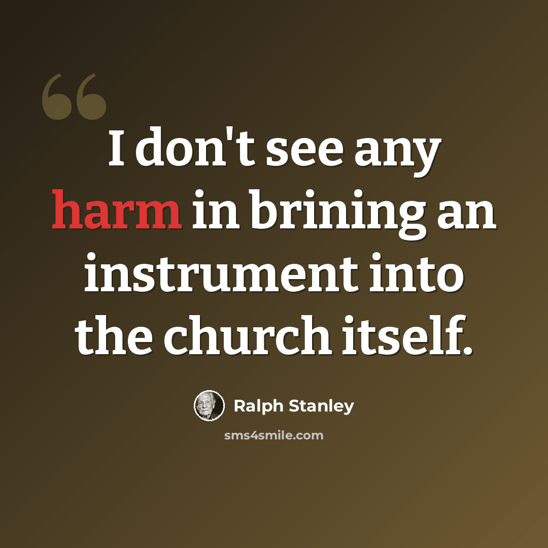“I don't see any harm in brining an instrument into the church itself.” quote by Ralph Stanley