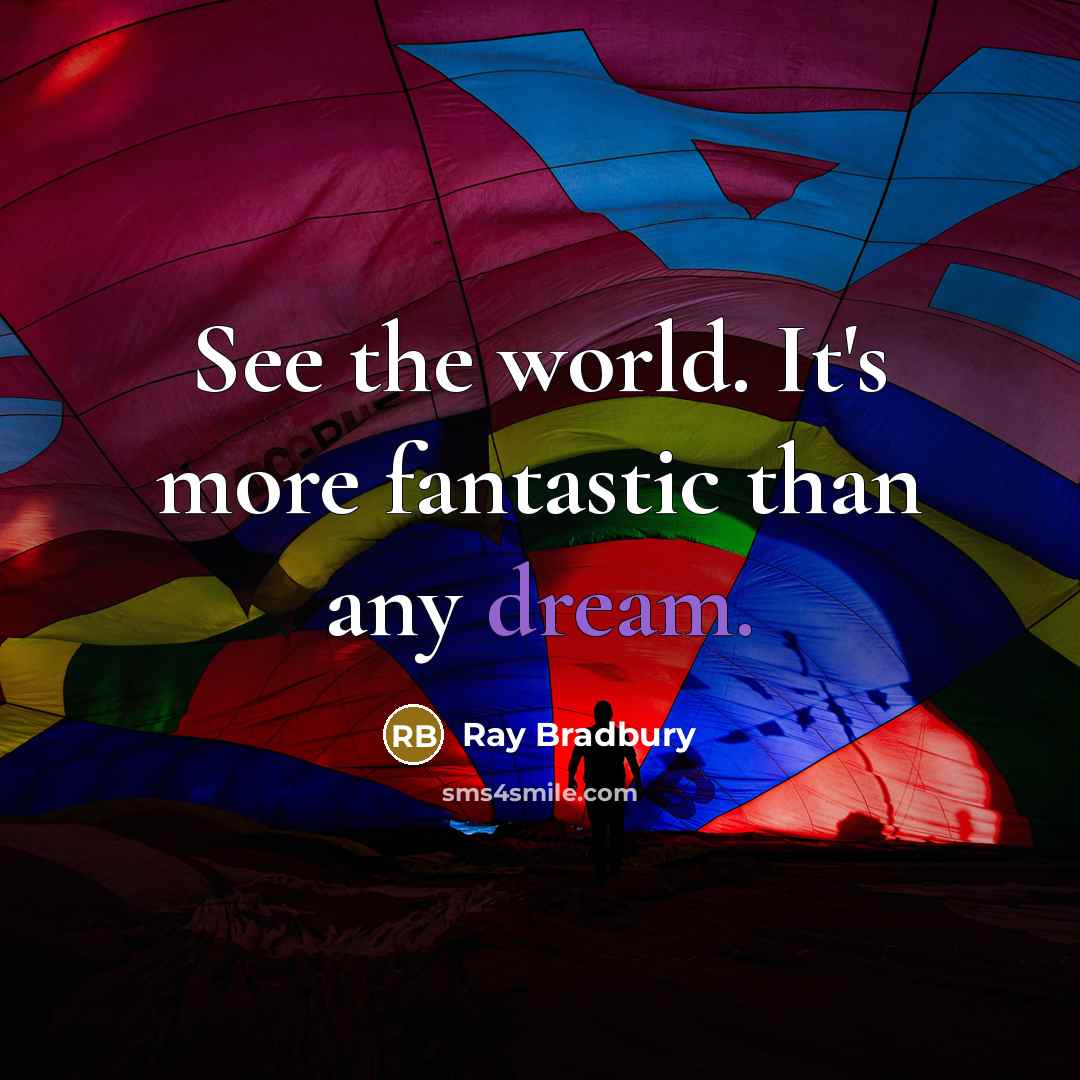 “See the world. It's more fantastic than any dream.” quote by Ray Bradbury