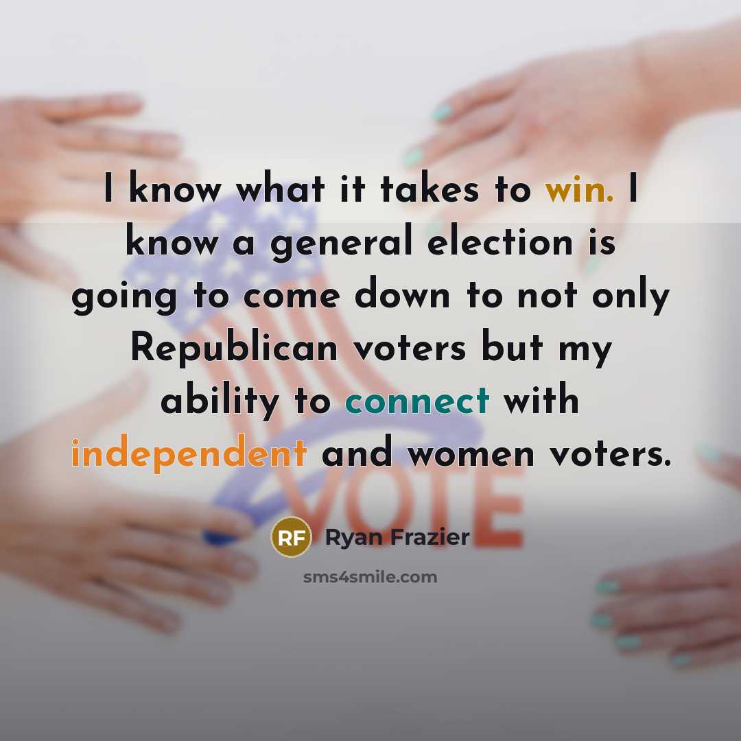 “I know what it takes to win. I know a general election is going to come down to not only Republican voters but my ability to connect with independent and women voters.” quote by Ryan Frazier