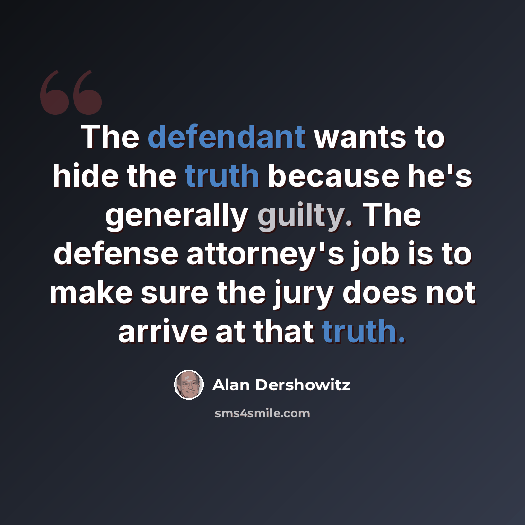 “The defendant wants to hide the truth because he's generally guilty. The defense attorney's job is to make sure the jury does not arrive at that truth.” quote by Alan Dershowitz