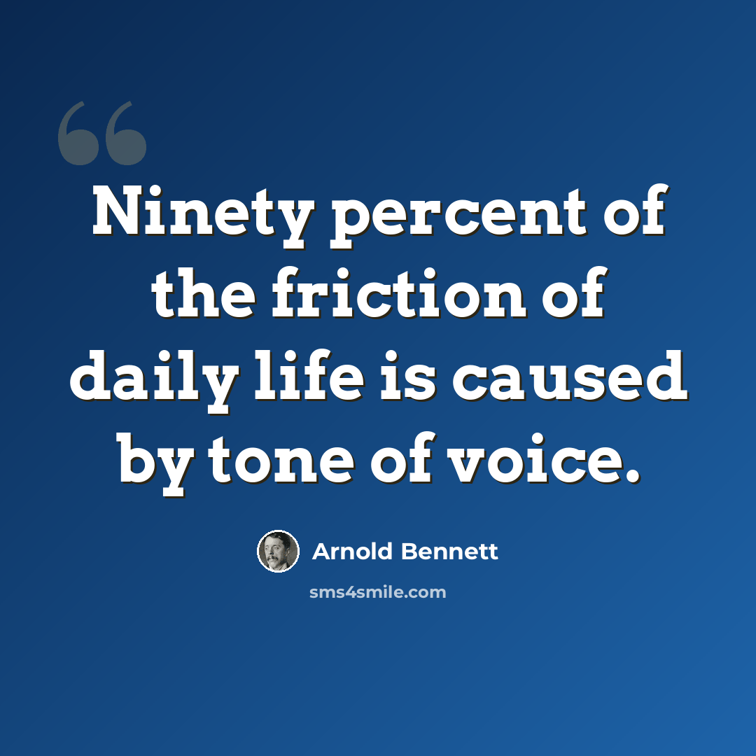 “Ninety percent of the friction of daily life is caused by tone of voice.” quote by Arnold Bennett