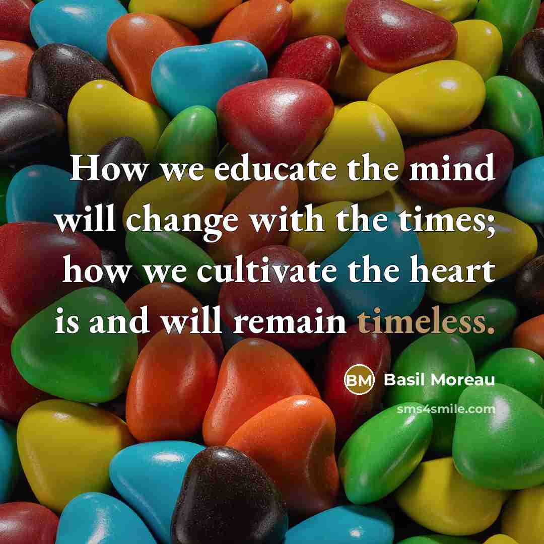 “How we educate the mind will change with the times; how we cultivate the heart is and will remain timeless.” quote by Basil Moreau