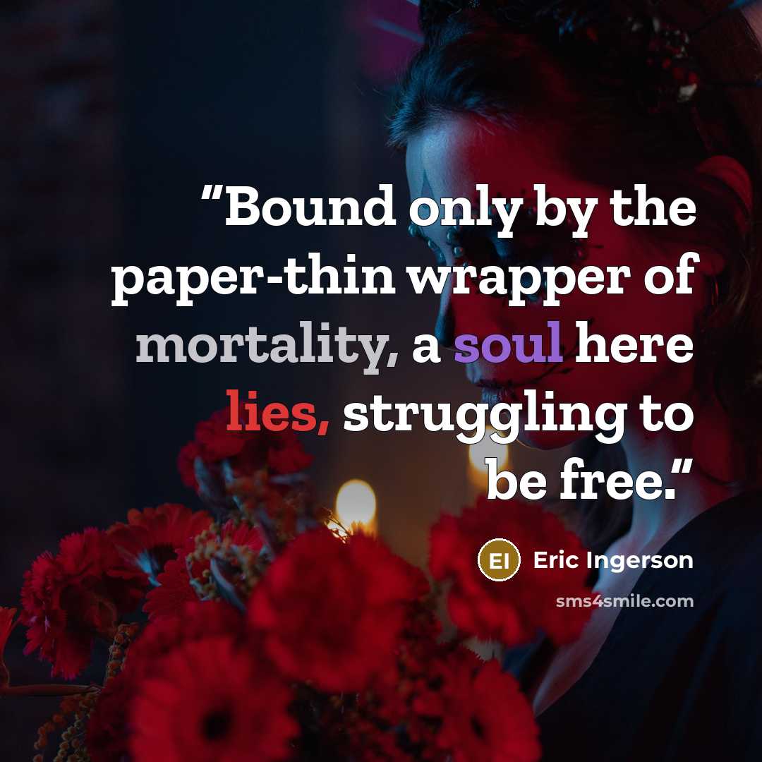 “Bound only by the paper-thin wrapper of mortality, a soul here lies, struggling to be free.” quote by Eric Ingerson