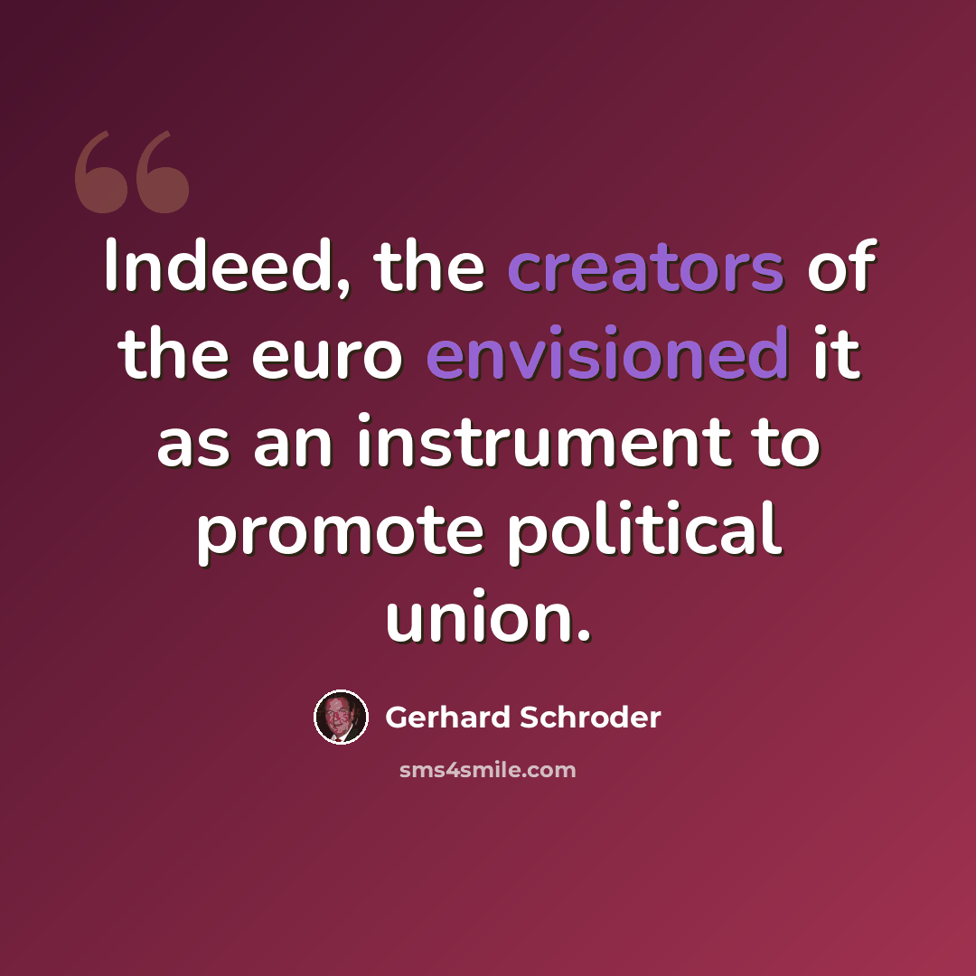 “Indeed, the creators of the euro envisioned it as an instrument to promote political union.” quote by Gerhard Schroder