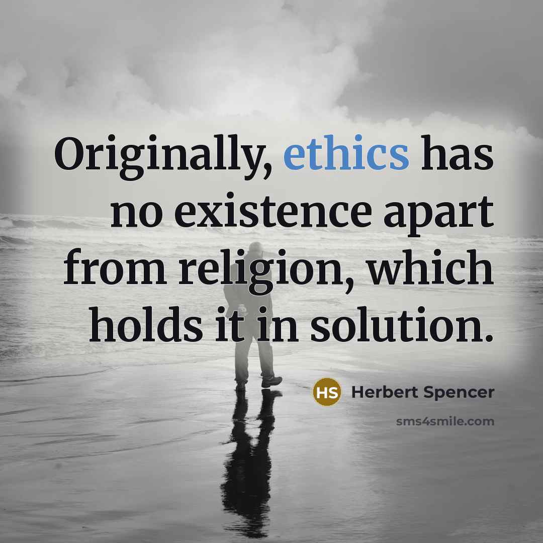 “Originally, ethics has no existence apart from religion, which holds it in solution.” quote by Herbert Spencer