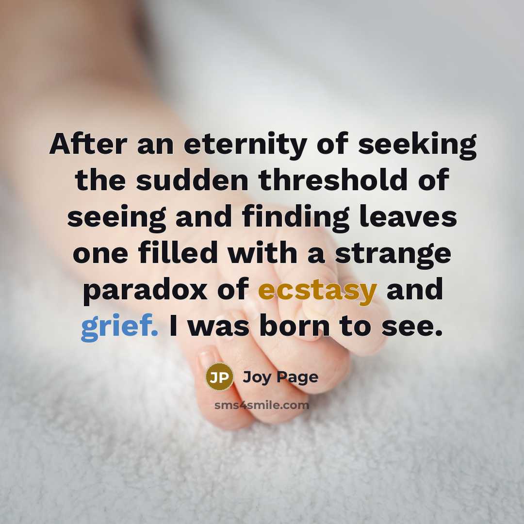 “After an eternity of seeking the sudden threshold of seeing and finding leaves one filled with a strange paradox of ecstasy and grief. I was born to see.” quote by Joy Page