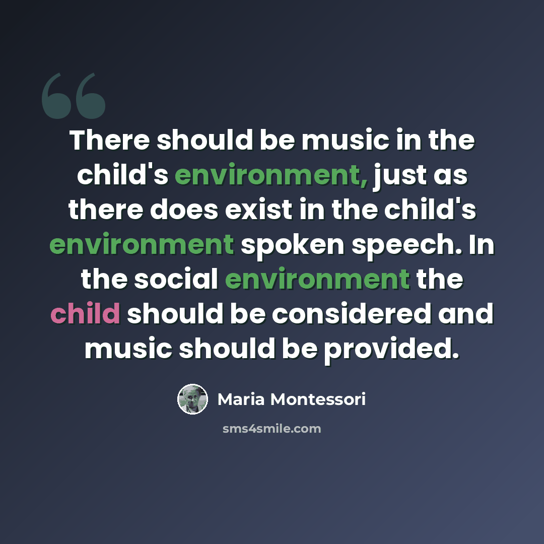 “There should be music in the child's environment, just as there does exist in the child's environment spoken speech. In the social environment the child should be considered and music should be provided.” quote by Maria Montessori