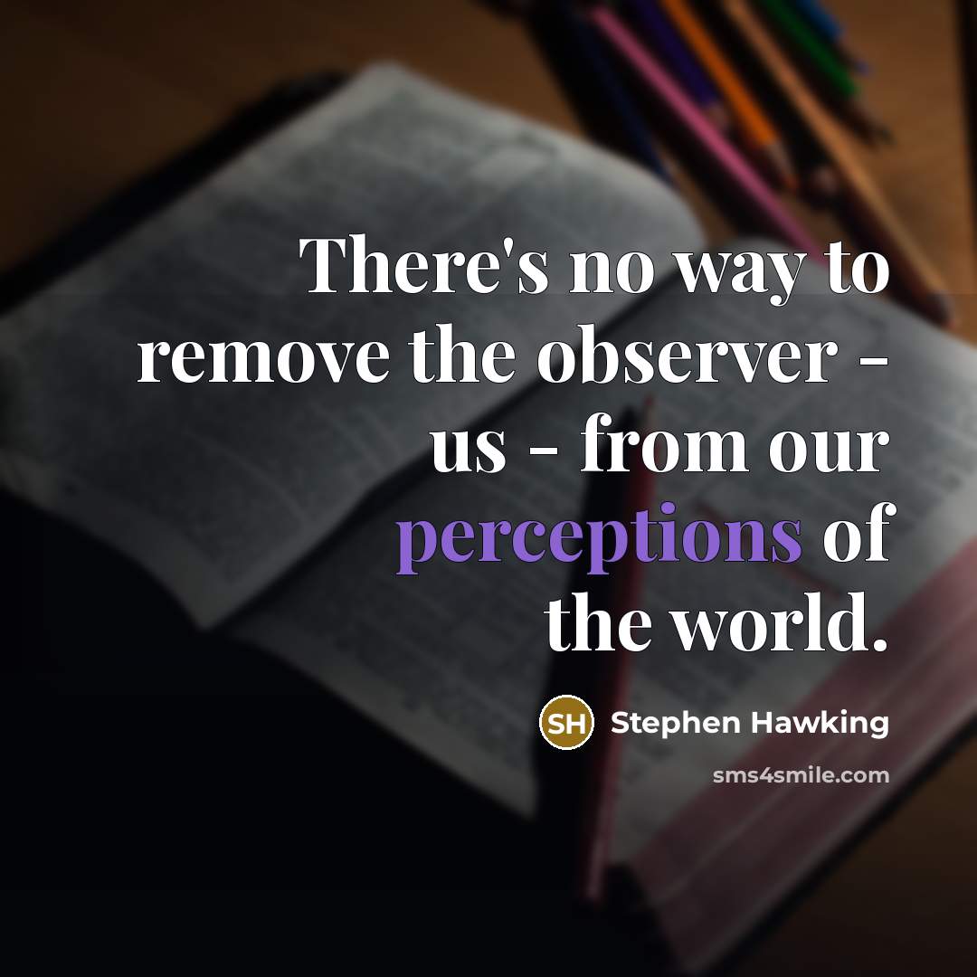 “There's no way to remove the observer - us - from our perceptions of the world.” quote by Stephen Hawking