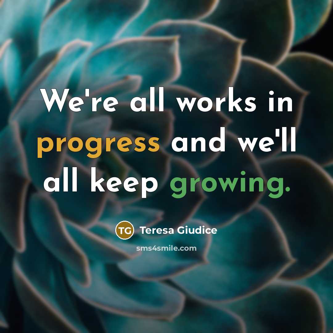 “We're all works in progress and we'll all keep growing.” quote by Teresa Giudice