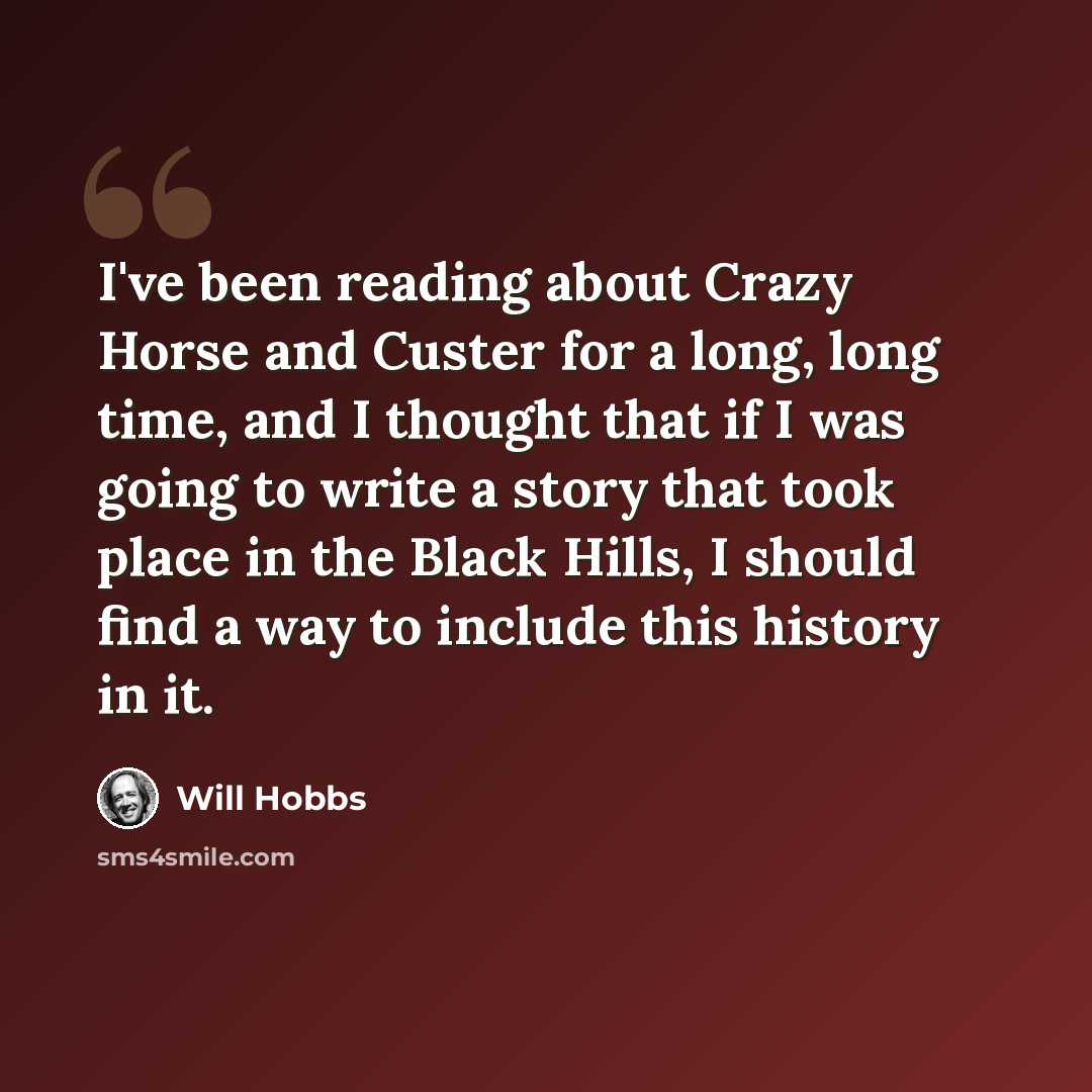“I've been reading about Crazy Horse and Custer for a long, long time, and I thought that if I was going to write a story that took place in the Black Hills, I should find a way to include this history in it.” quote by Will Hobbs