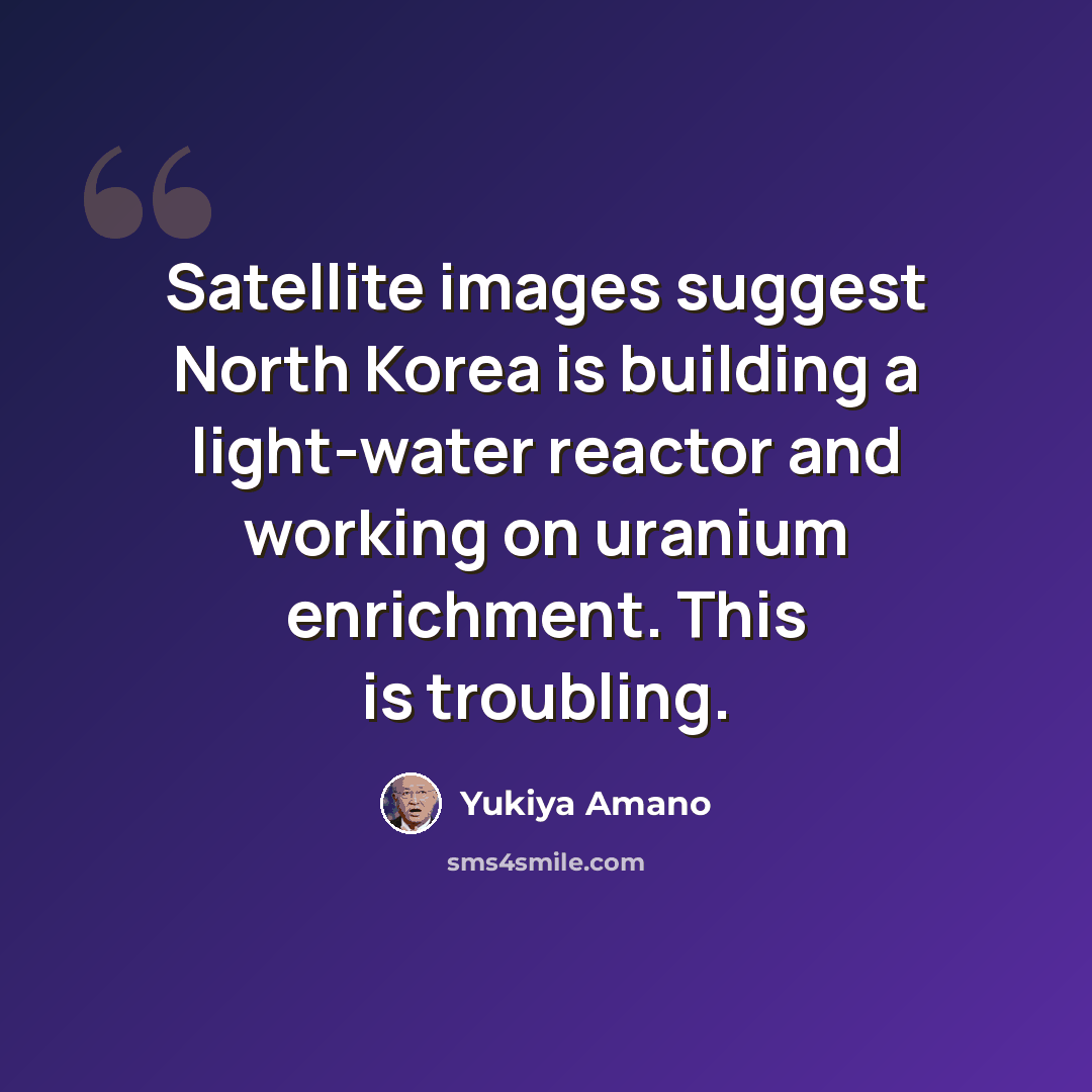 “Satellite images suggest North Korea is building a light-water reactor and working on uranium enrichment. This is troubling.” quote by Yukiya Amano