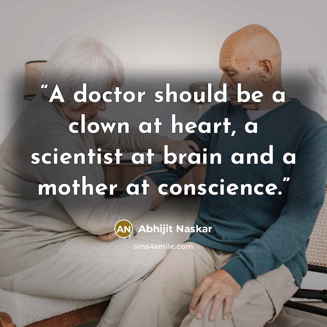 “A doctor should be a clown at heart, a scientist at brain and a mother at conscience.” quote by Abhijit Naskar