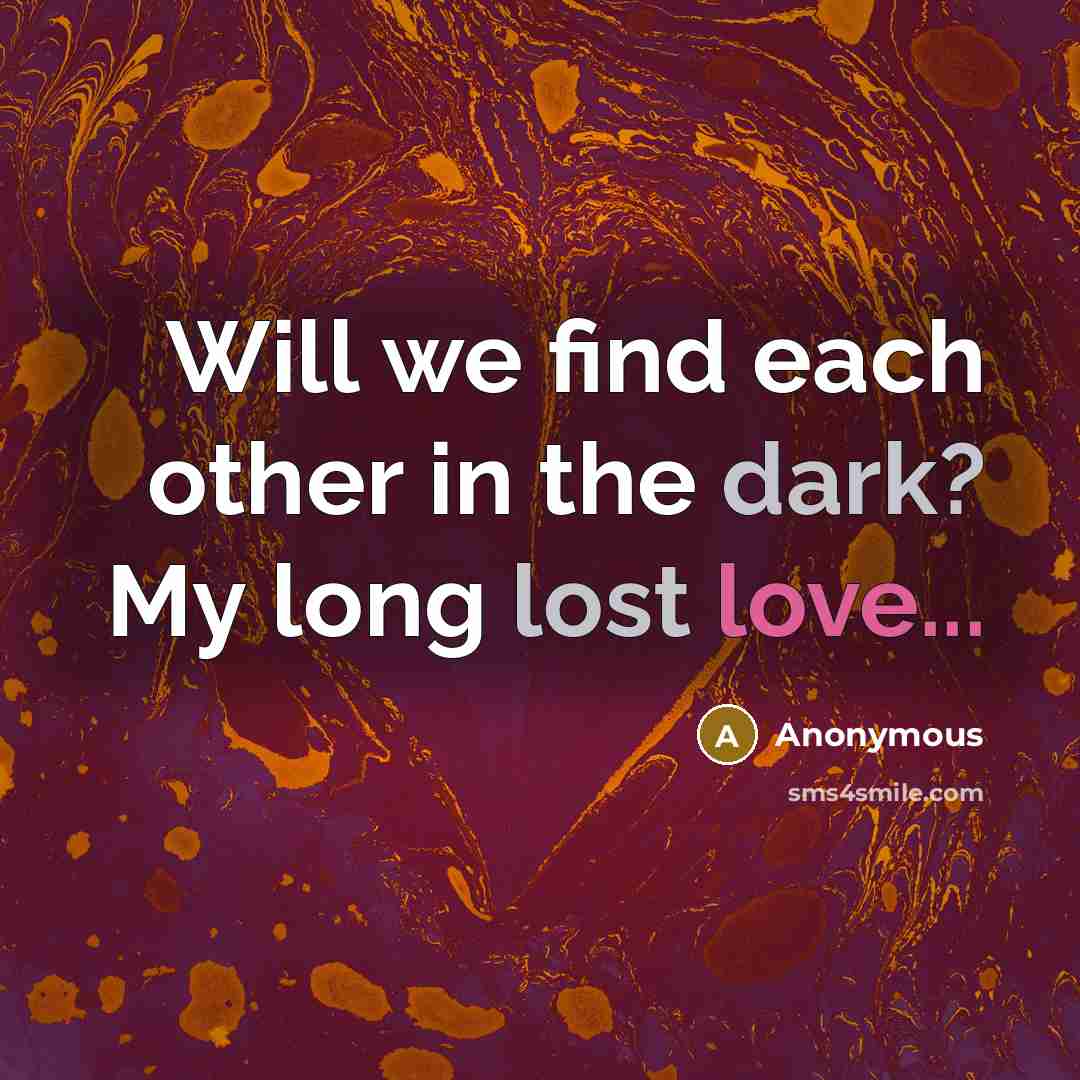 “Will we find each other in the dark? My long lost love...” quote by Anonymous