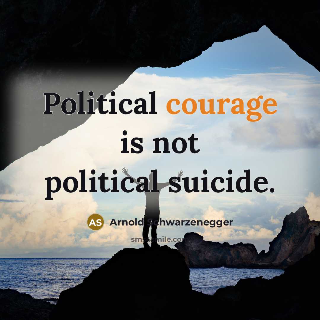 “Political courage is not political suicide.” quote by Arnold Schwarzenegger