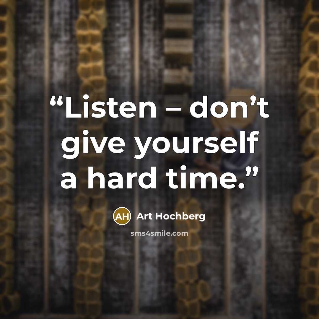 “Listen – don’t give yourself a hard time.” quote by Art Hochberg