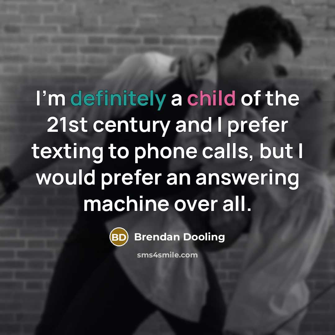 “I'm definitely a child of the 21st century and I prefer texting to phone calls, but I would prefer an answering machine over all.” quote by Brendan Dooling