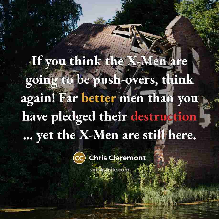 “If you think the X-Men are going to be push-overs, think again! Far better men than you have pledged their destruction ... yet the X-Men are still here.” quote by Chris Claremont