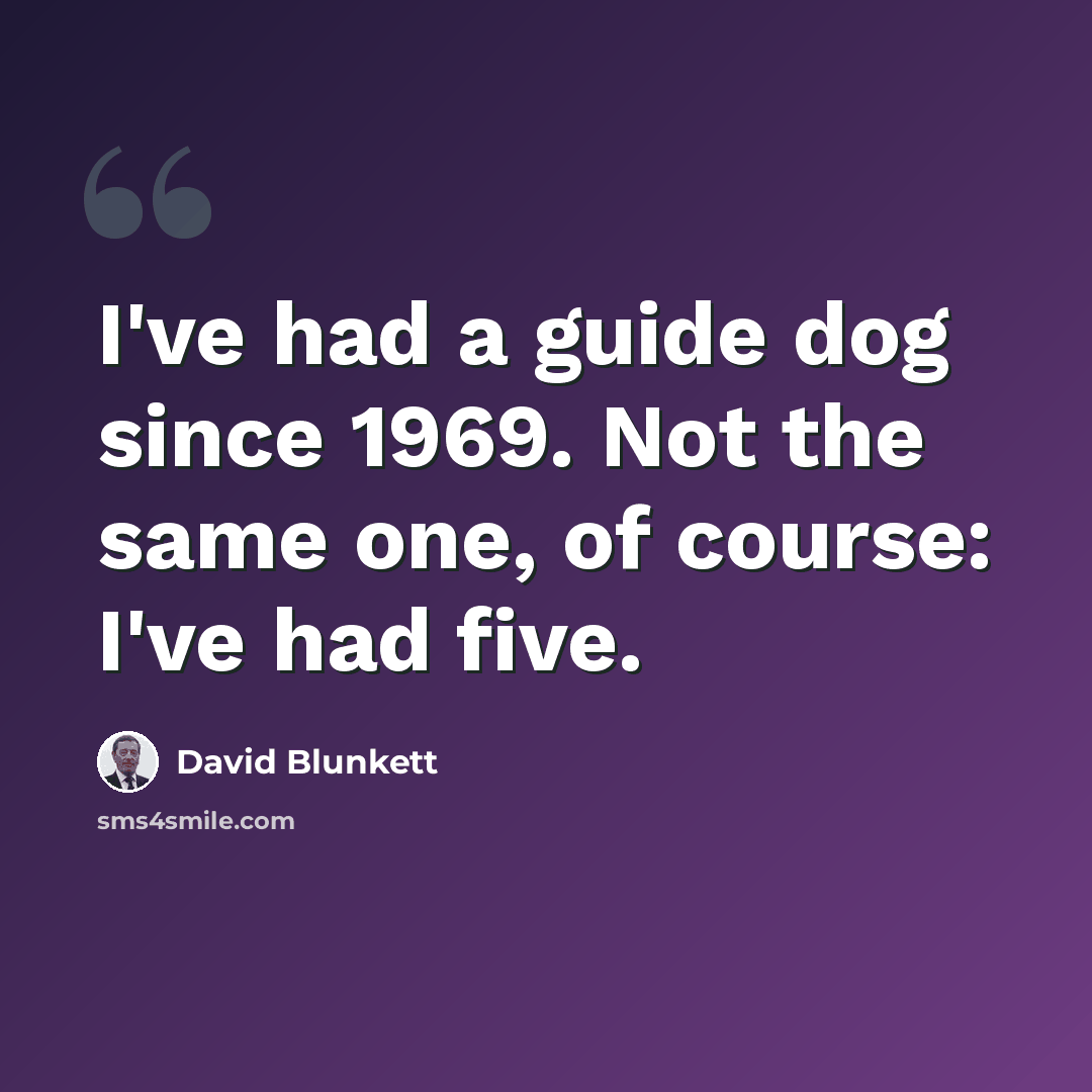 “I've had a guide dog since 1969. Not the same one, of course: I've had five.” quote by David Blunkett