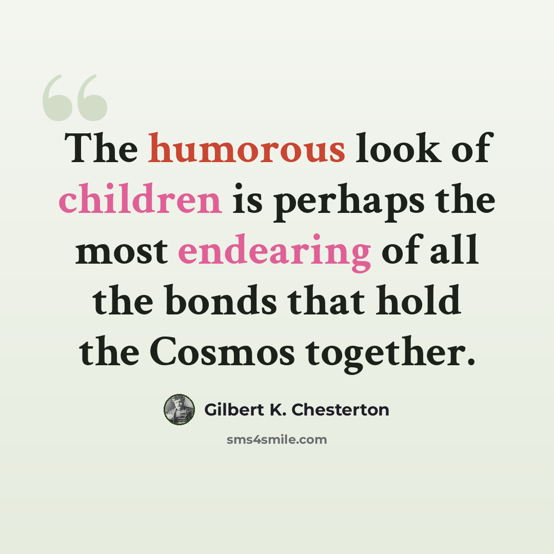 “The humorous look of children is perhaps the most endearing of all the bonds that hold the Cosmos together.” quote by Gilbert K. Chesterton