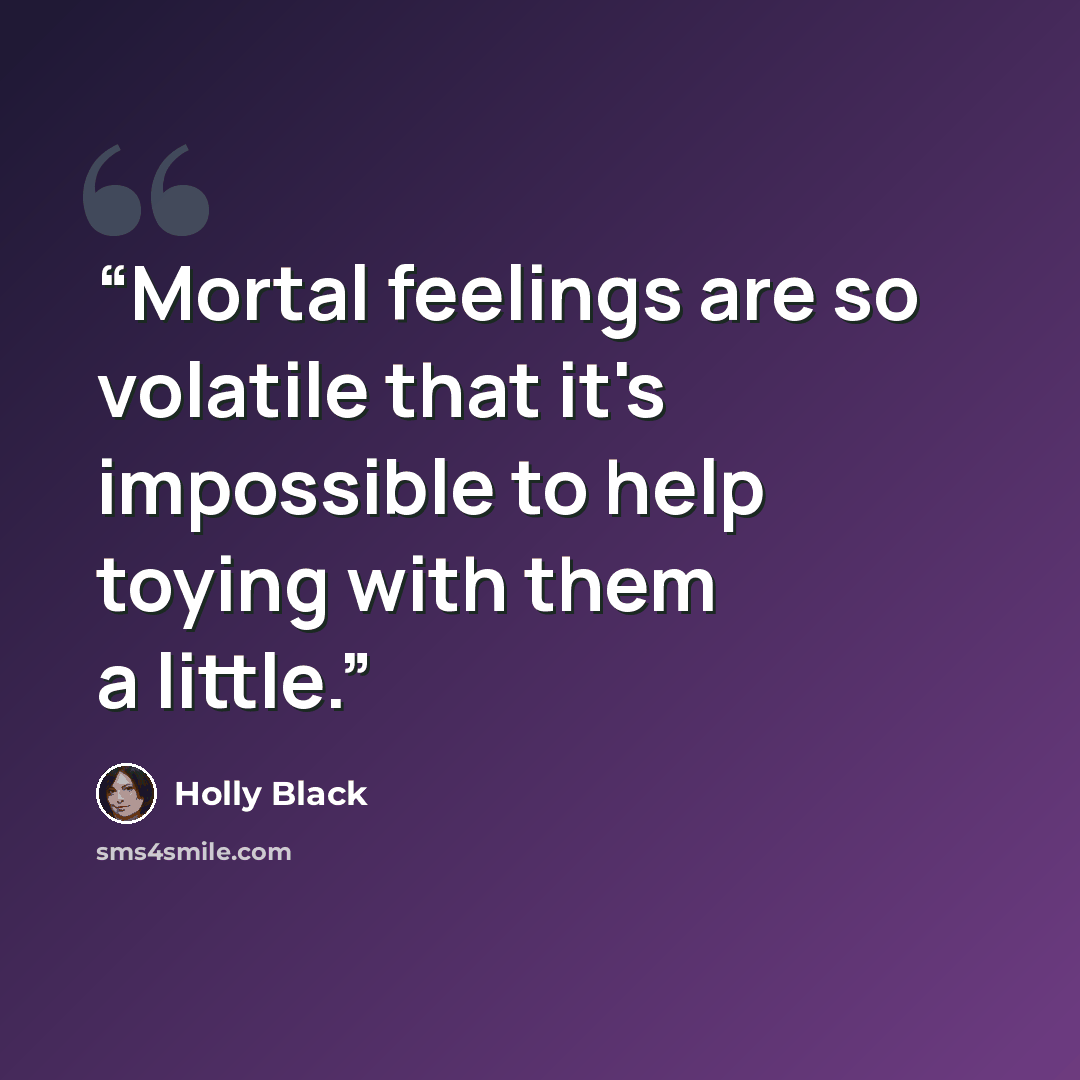 “Mortal feelings are so volatile that it's impossible to help toying with them a little.” quote by Holly Black