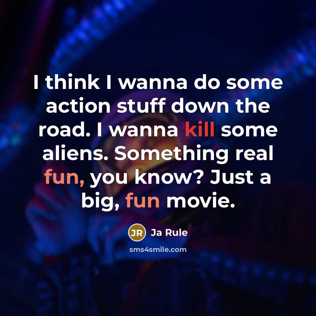 “I think I wanna do some action stuff down the road. I wanna kill some aliens. Something real fun, you know? Just a big, fun movie.” quote by Ja Rule