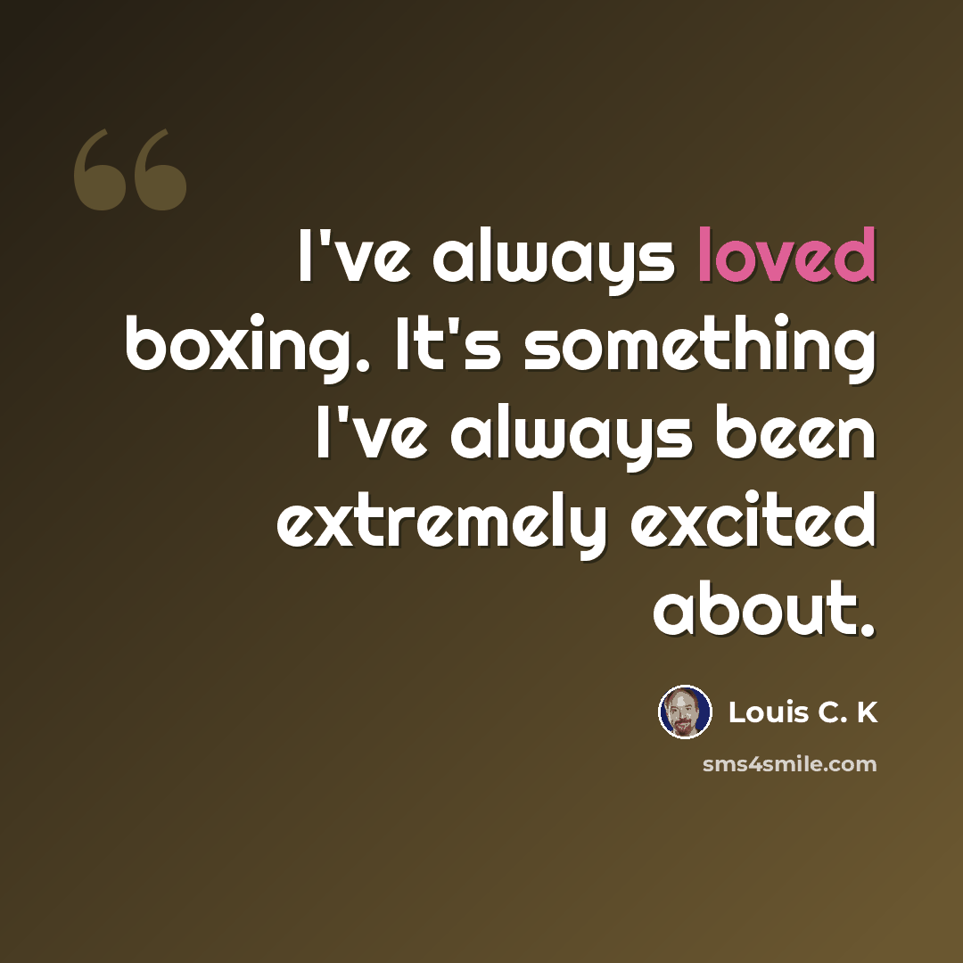 “I've always loved boxing. It's something I've always been extremely excited about.” quote by Louis C. K
