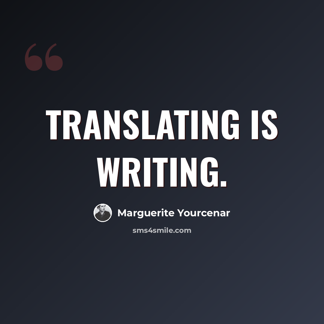 “Translating is writing.” quote by Marguerite Yourcenar