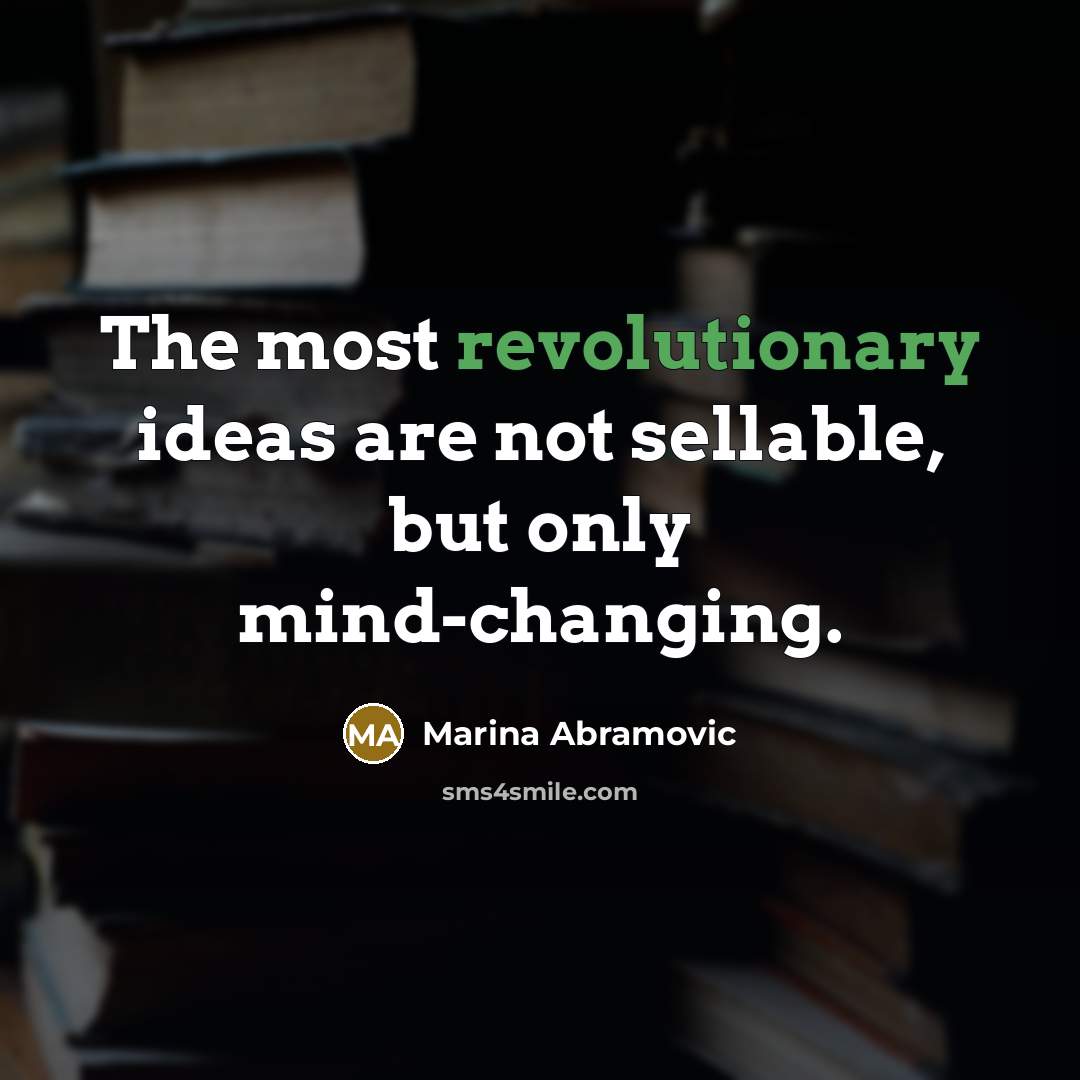 “The most revolutionary ideas are not sellable, but only mind-changing.” quote by Marina Abramovic
