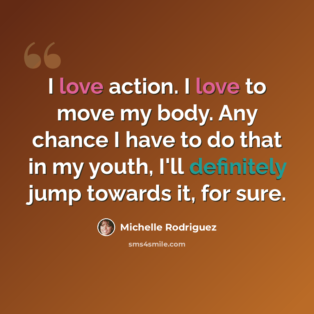 “I love action. I love to move my body. Any chance I have to do that in my youth, I'll definitely jump towards it, for sure.” quote by Michelle Rodriguez