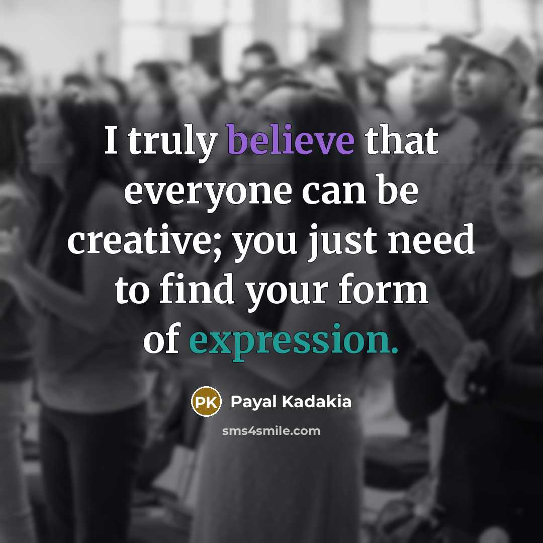 “I truly believe that everyone can be creative; you just need to find your form of expression.” quote by Payal Kadakia