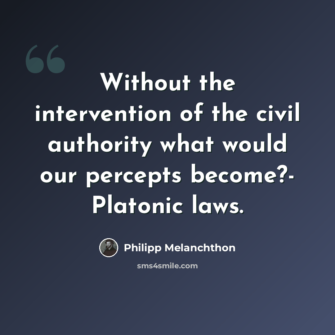 “Without the intervention of the civil authority what would our percepts become?- Platonic laws.” quote by Philipp Melanchthon