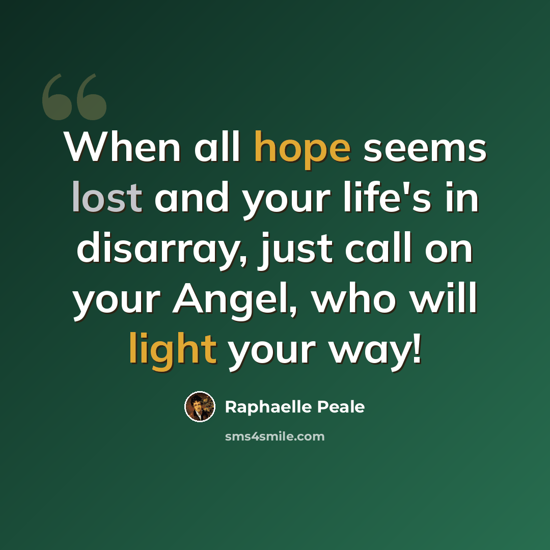 “When all hope seems lost and your life's in disarray, just call on your Angel, who will light your way!” quote by Raphaelle Peale