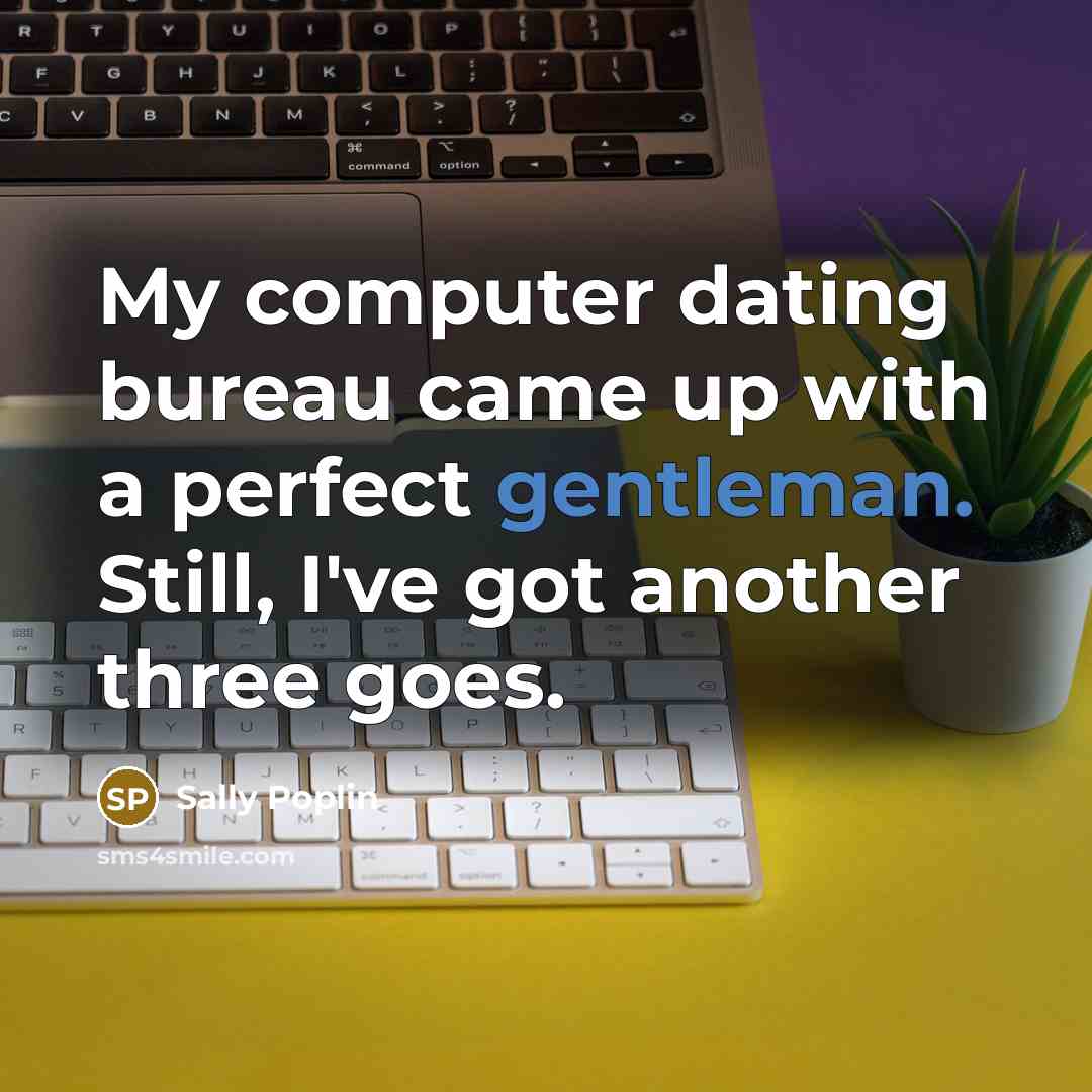 “My computer dating bureau came up with a perfect gentleman. Still, I've got another three goes.” quote by Sally Poplin