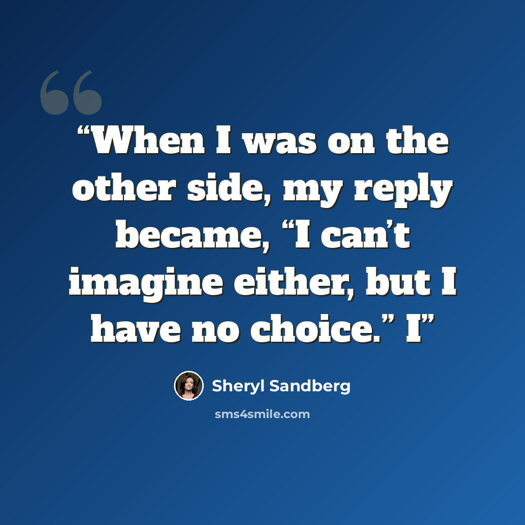 “When I was on the other side, my reply became, “I can’t imagine either, but I have no choice.” I” quote by Sheryl Sandberg