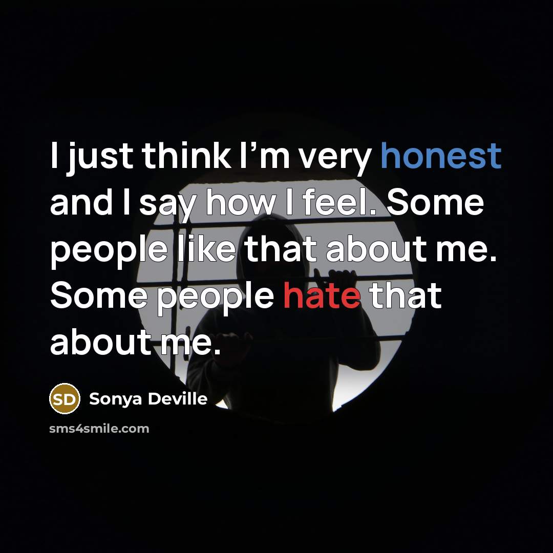 “I just think I'm very honest and I say how I feel. Some people like that about me. Some people hate that about me.” quote by Sonya Deville