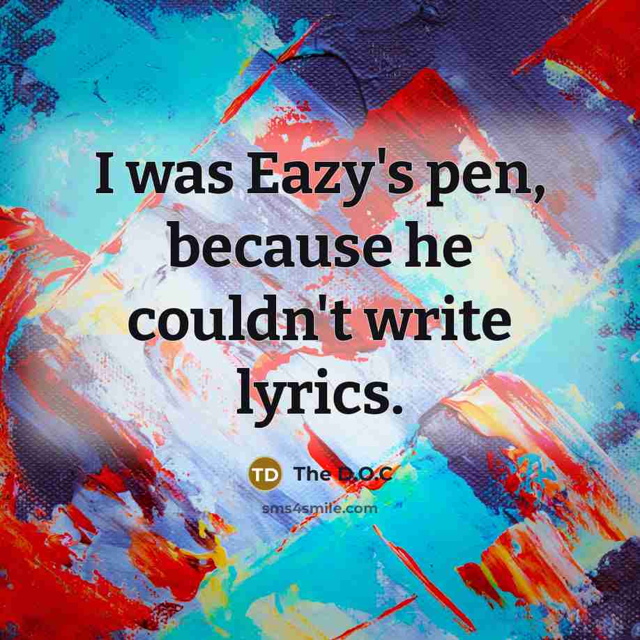 “I was Eazy's pen, because he couldn't write lyrics.” quote by The D.O.C