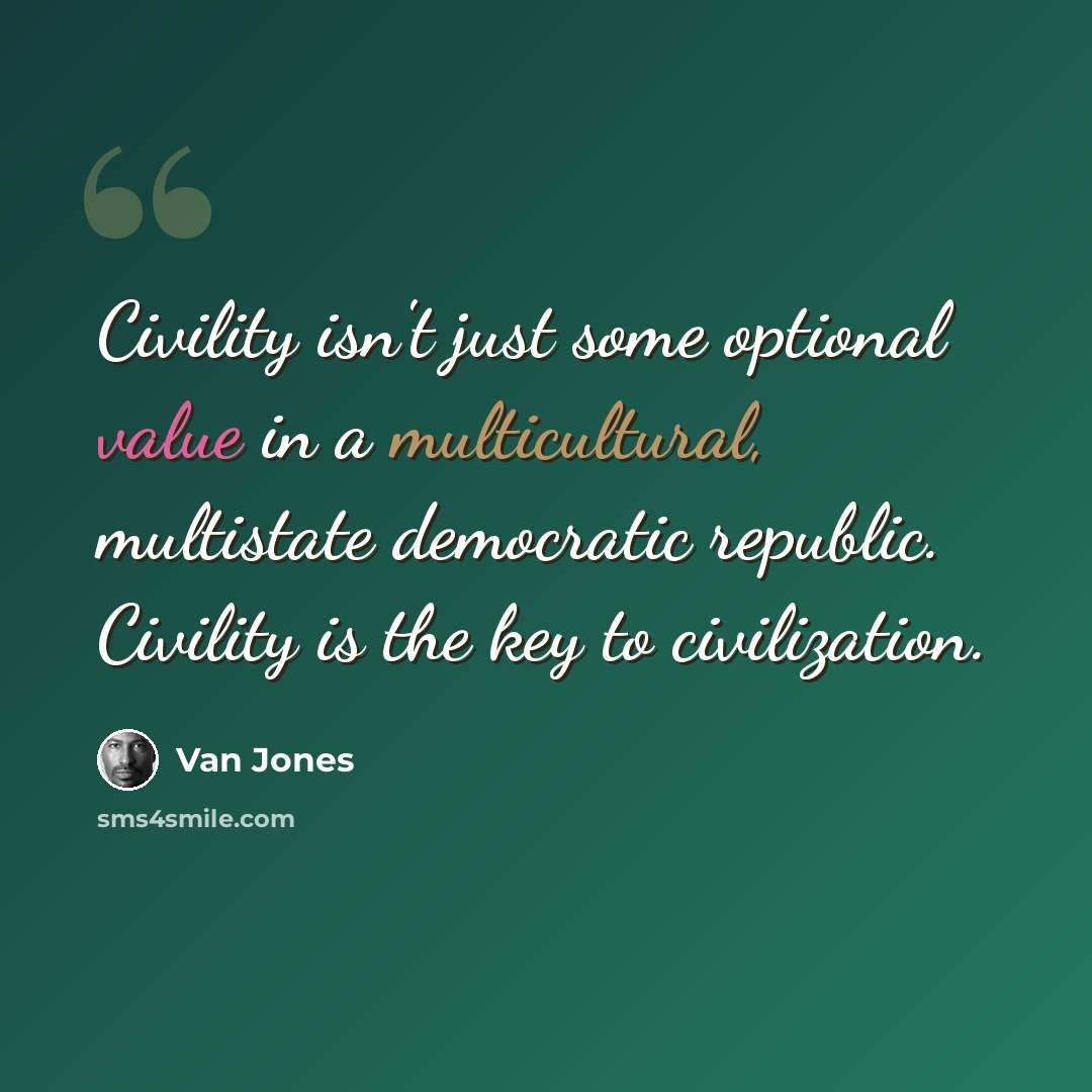 “Civility isn't just some optional value in a multicultural, multistate democratic republic. Civility is the key to civilization.” quote by Van Jones