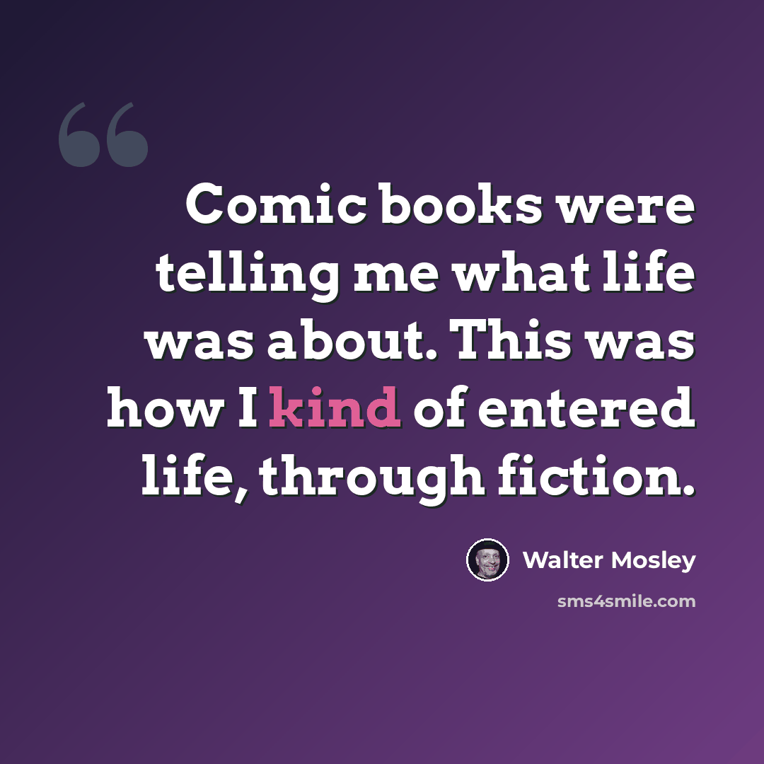 “Comic books were telling me what life was about. This was how I kind of entered life, through fiction.” quote by Walter Mosley