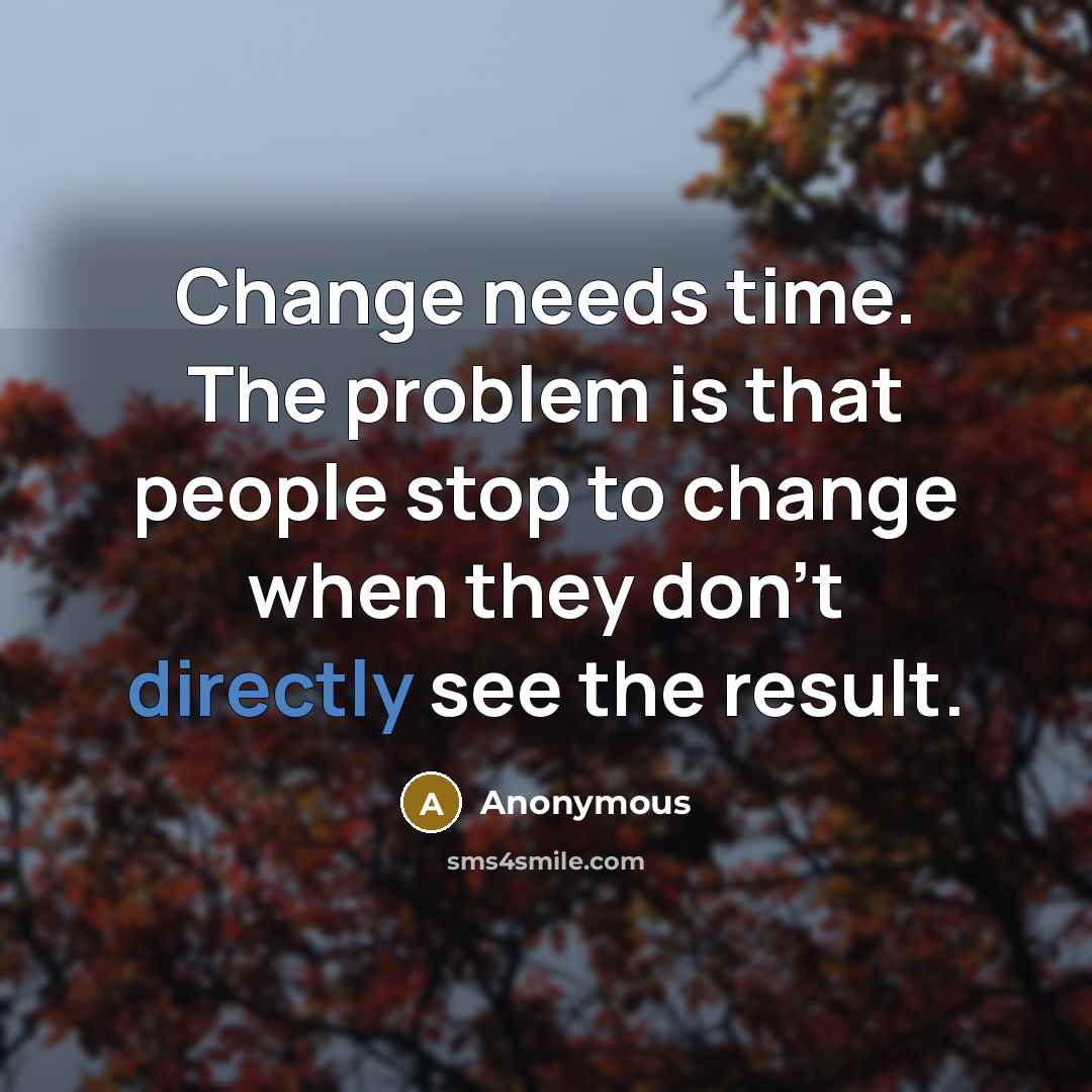 “Change needs time. The problem is that people stop to change when they don't directly see the result.” quote by Anonymous