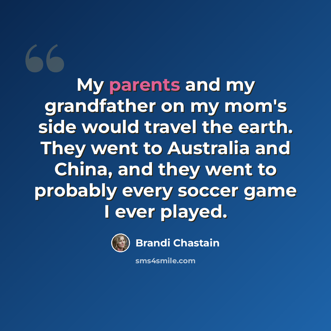 “My parents and my grandfather on my mom's side would travel the earth. They went to Australia and China, and they went to probably every soccer game I ever played.” quote by Brandi Chastain
