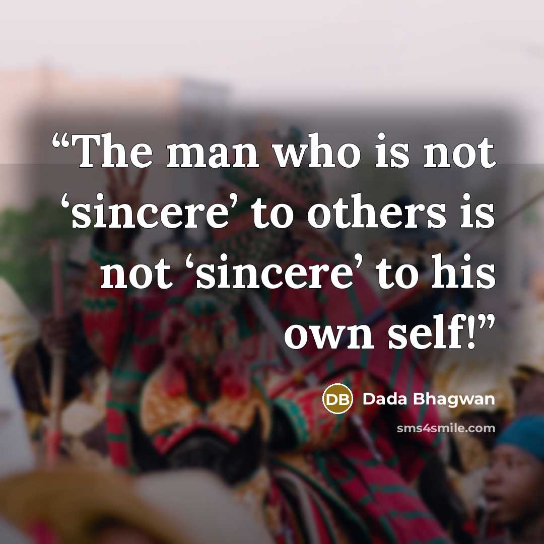 “The man who is not ‘sincere’ to others is not ‘sincere’ to his own self!” quote by Dada Bhagwan