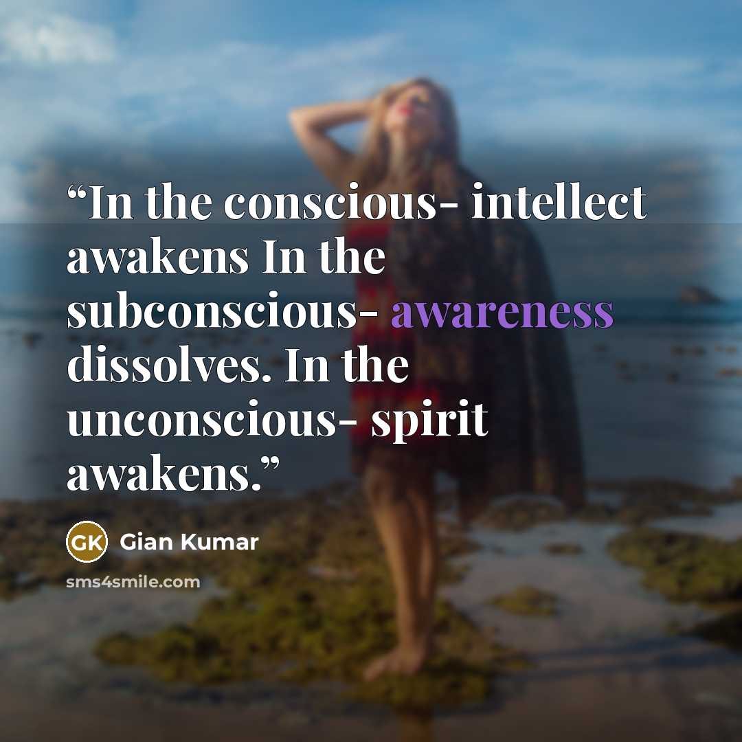 “In the conscious- intellect awakens In the subconscious- awareness dissolves. In the unconscious- spirit awakens.” quote by Gian Kumar